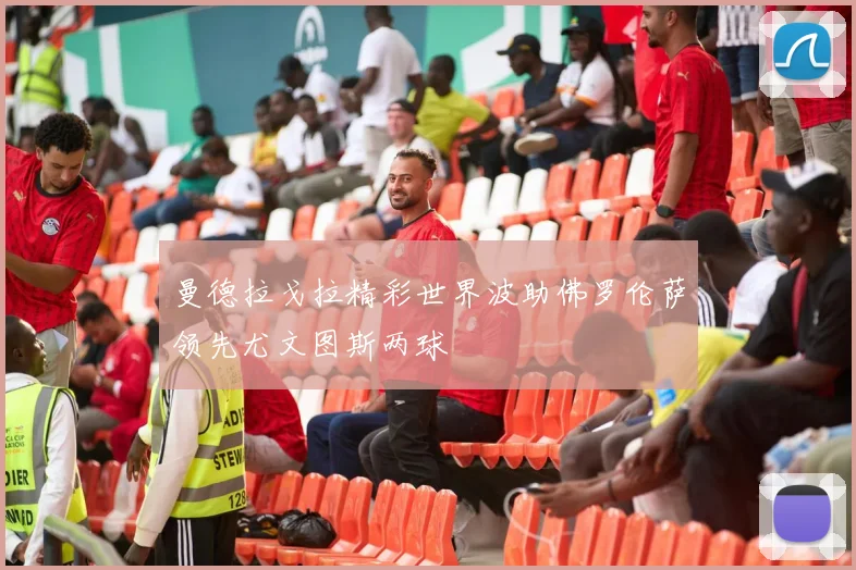 曼德拉戈拉精彩世界波助佛罗伦萨领先尤文图斯两球