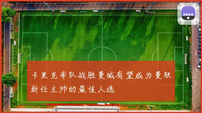 卡里克率队战胜曼城有望成为曼联新任主帅的最佳人选