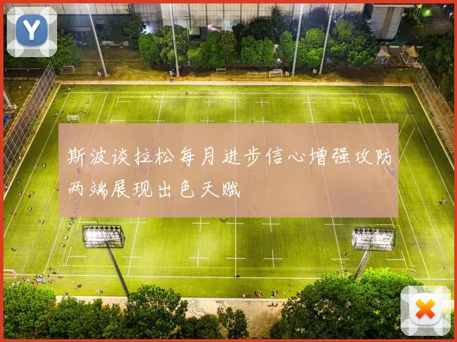 斯波谈拉松每月进步信心增强攻防两端展现出色天赋