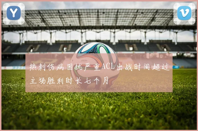 热刺伤病困扰严重ACL出战时间超过主场胜利时长七个月