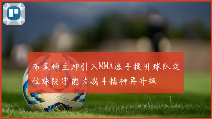布莱顿主帅引入MMA选手提升球队定位球防守能力战斗精神再升级